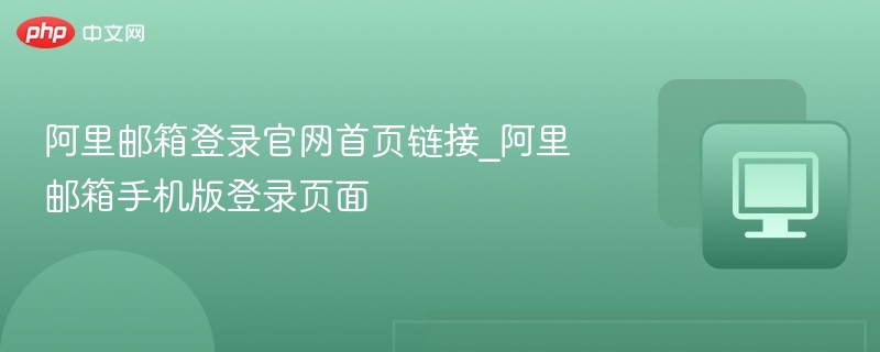 阿里邮箱登录官网及手机版入口