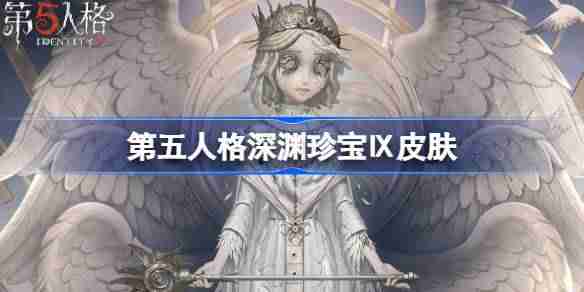 第五人格深渊珍宝Ⅸ皮肤有哪些-第五人格深渊珍宝Ⅸ皮肤一览