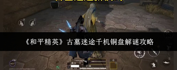 《和平精英》古墓迷途千机铜盘解谜攻略