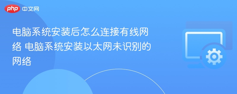 电脑系统安装后怎么连接有线网络 电脑系统安装以太网未识别的网络