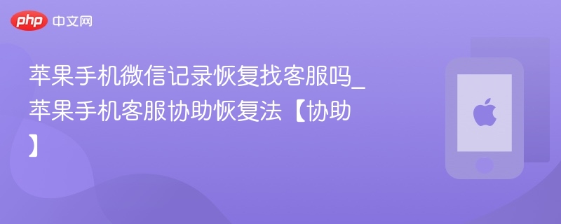 苹果手机微信记录恢复找客服吗_苹果手机客服协助恢复法【协助】