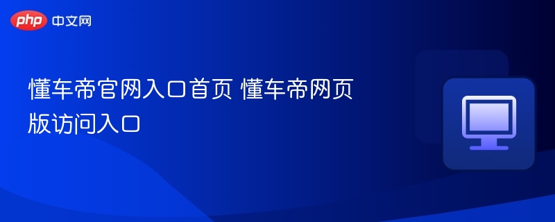 懂车帝官网入口及网页版访问方式