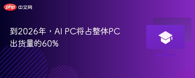 到2026年,AI PC将占整体PC出货量的60%