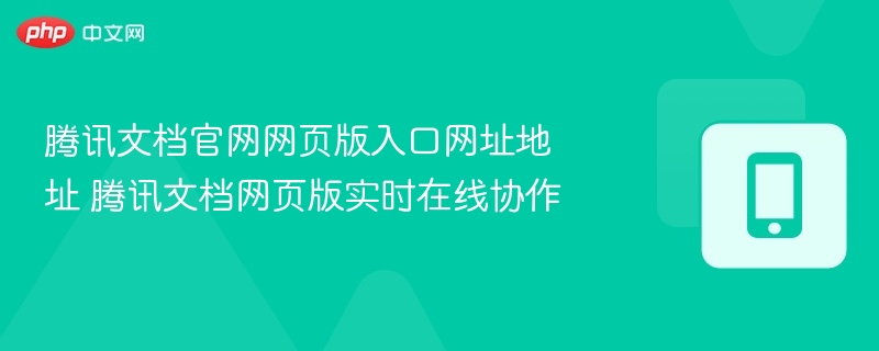 腾讯文档官网网页版入口网址地址 腾讯文档网页版实时在线协作