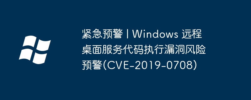紧急预警 | Windows 远程桌面服务代码执行漏洞风险预警(CVE-2019-0708)