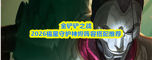 金铲铲之战2026福星守护神烬阵容搭配推荐