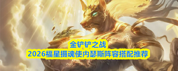 金铲铲之战2026福星摄魂使内瑟斯阵容搭配推荐