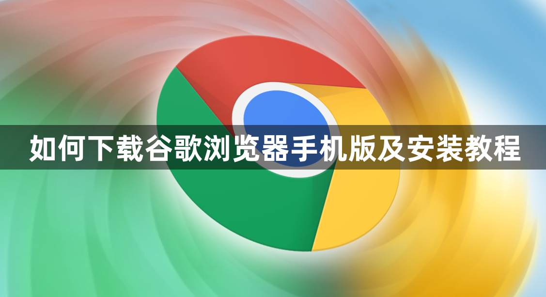 如何下载谷歌浏览器手机版及安装教程