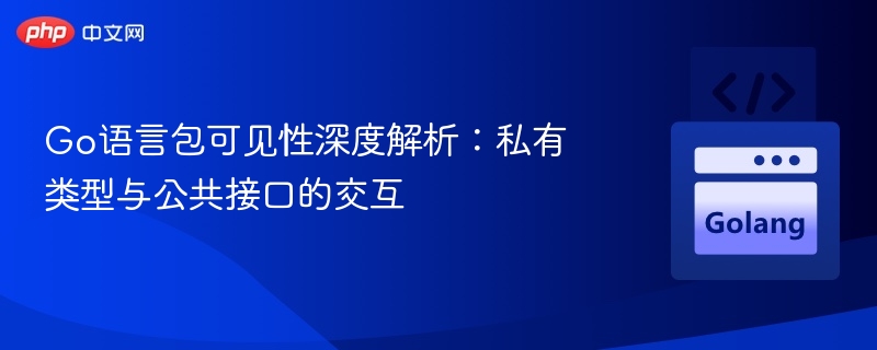 Go语言包可见性详解：私有与公共交互全解析