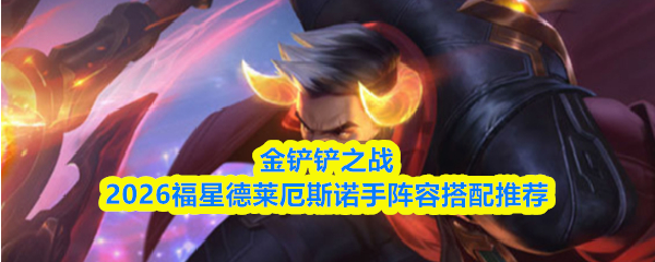 金铲铲之战2026福星德莱厄斯诺手阵容搭配推荐