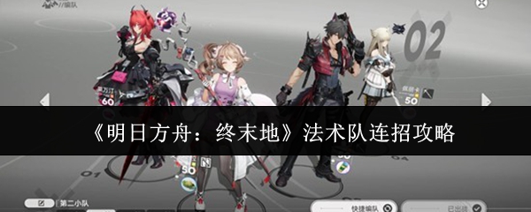 《明日方舟：终末地》法术队连招攻略