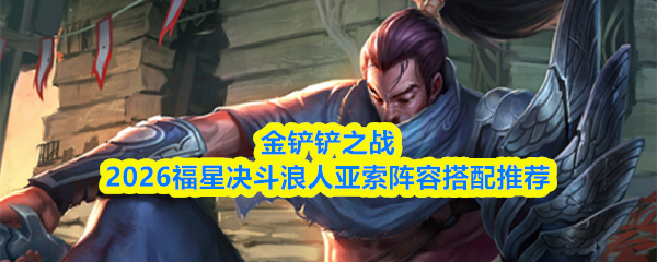 金铲铲之战2026福星决斗浪人亚索阵容搭配推荐