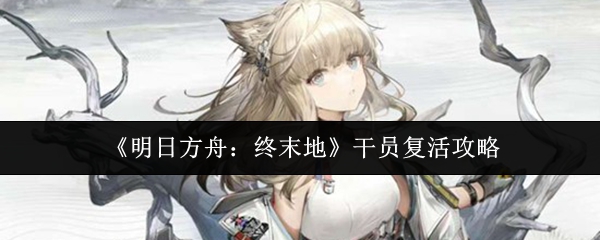 《明日方舟:终末地》干员复活攻略