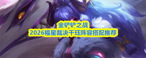金铲铲之战2026福星裁决千珏阵容搭配推荐