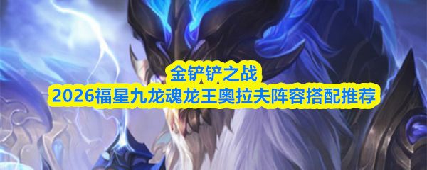 金铲铲之战2026福星九龙魂龙王奥拉夫阵容搭配推荐