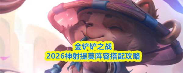 金铲铲之战2026神射提莫阵容搭配攻略