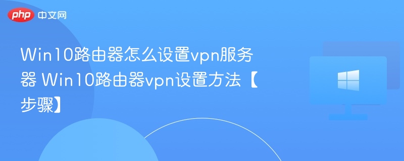Win10路由器怎么设置vpn服务器 Win10路由器vpn设置方法【步骤】