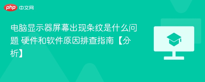 电脑显示器屏幕出现条纹是什么问题 硬件和软件原因排查指南【分析】