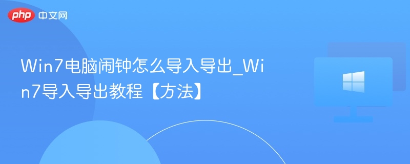 Win7电脑闹钟怎么导入导出_Win7导入导出教程【方法】