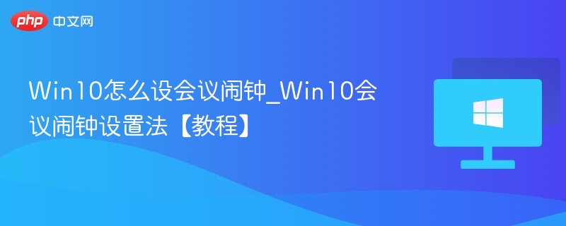 Win10怎么设会议闹钟_Win10会议闹钟设置法【教程】