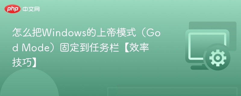 怎么把Windows的上帝模式（God Mode）固定到任务栏【效率技巧】
