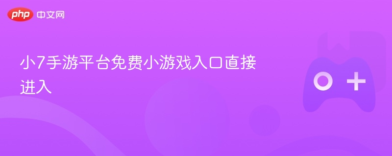 小7手游平台免费小游戏入口直接进入