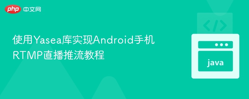 Yasea库实现Android RTMP直播推流教程