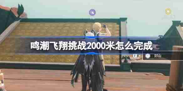 鸣潮飞翔挑战2000米怎么完成-鸣潮飞翔挑战2000米攻略