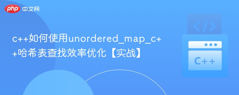 c++如何使用unordered_map_c++哈希表查找效率优化【实战】