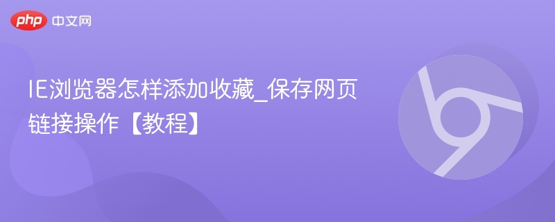 IE浏览器怎样添加收藏_保存网页链接操作【教程】