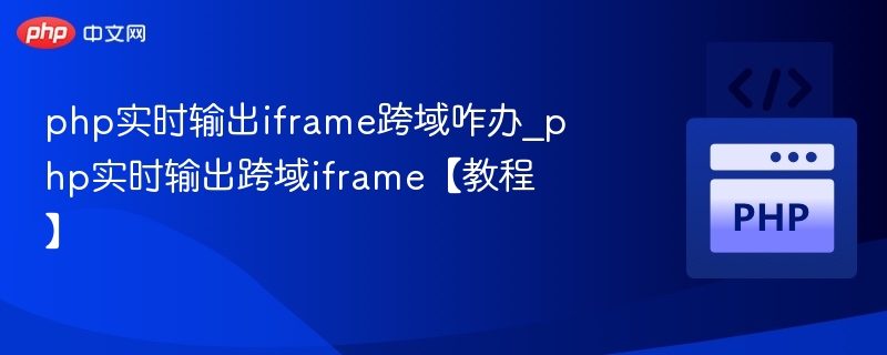 PHP实时输出跨域iframe解决方法