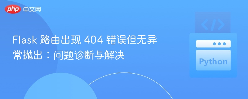 Flask 路由出现 404 错误但无异常抛出：问题诊断与解决