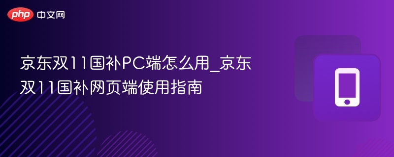 京东双11国补怎么用？网页端操作指南