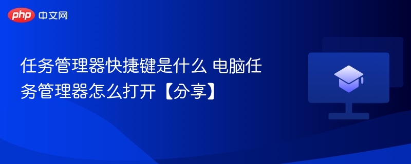 任务管理器快捷键是什么 电脑任务管理器怎么打开【分享】