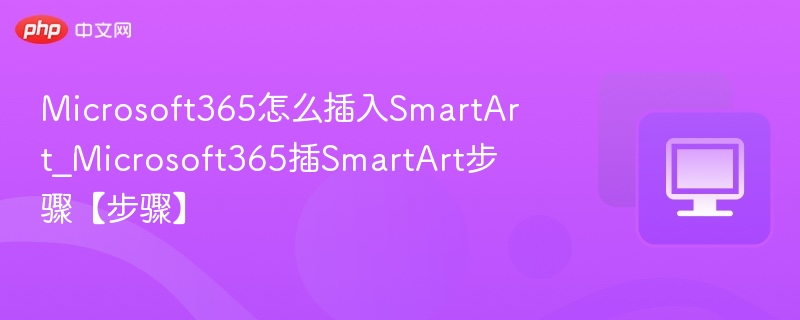 Microsoft365怎么插入SmartArt_Microsoft365插SmartArt步骤【步骤】