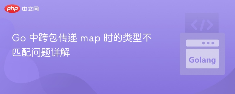 Go 跨包传递 map 类型不匹配解决方法