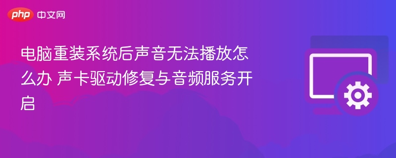 电脑重装系统后声音无法播放怎么办 声卡驱动修复与音频服务开启