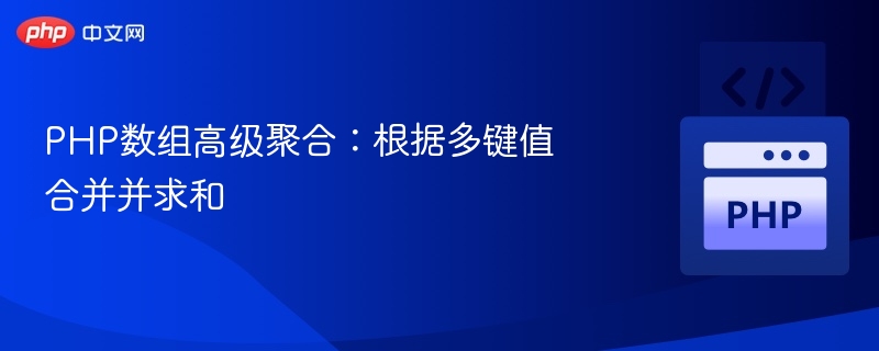 PHP数组高级聚合：根据多键值合并并求和