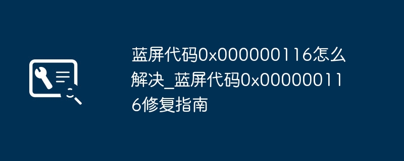 蓝屏0x000000116怎么解决？修复指南