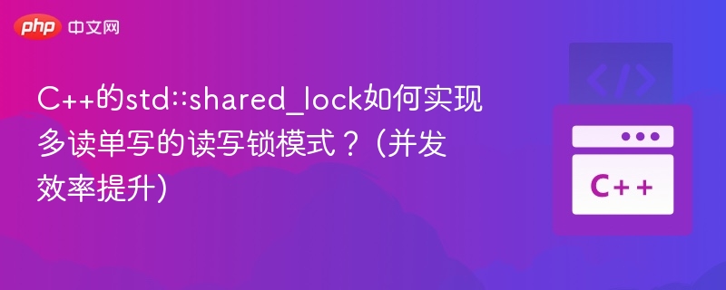 C++的std::shared_lock如何实现多读单写的读写锁模式？ (并发效率提升)