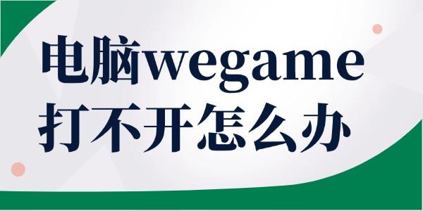 wegame打不开怎么解决？这几步轻松恢复！