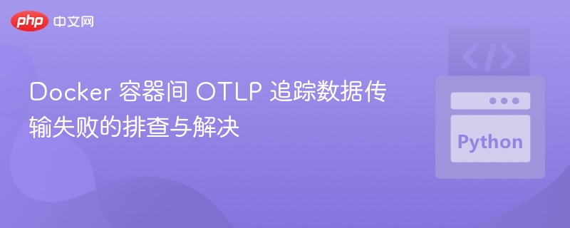 Docker 容器 OTLP 追踪数据失败排查
