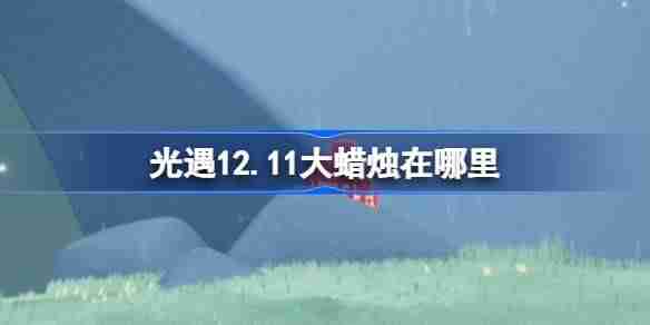 光遇12.11大蜡烛在哪里-光遇12月11日大蜡烛位置攻略