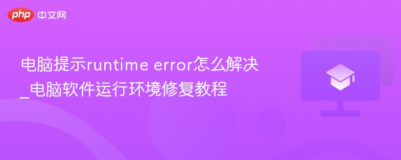 电脑提示runtime error怎么解决_电脑软件运行环境修复教程