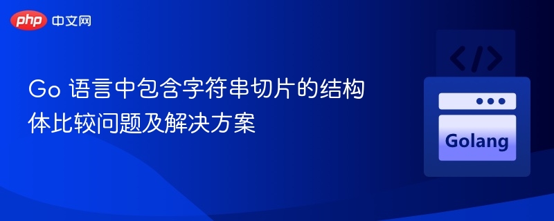Go 语言中包含字符串切片的结构体比较问题及解决方案