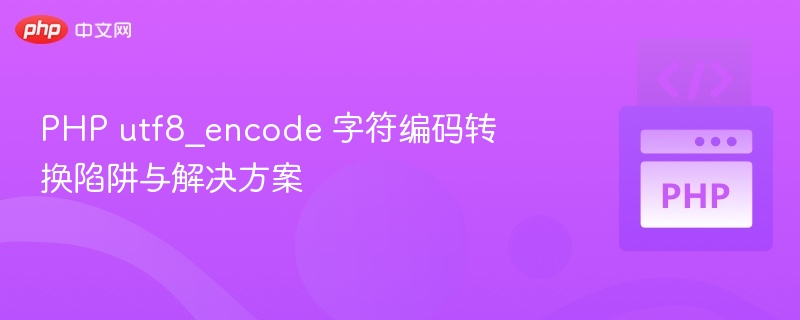 PHP utf8_encode 字符编码转换陷阱与解决方案