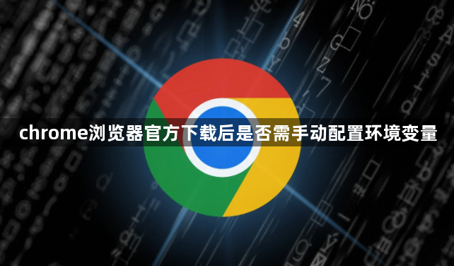 chrome浏览器官方下载后是否需手动配置环境变量