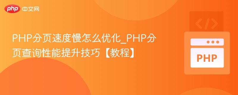 PHP分页速度慢怎么优化_PHP分页查询性能提升技巧【教程】