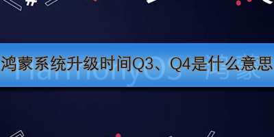 鸿蒙系统Q3/Q4升级时间解析