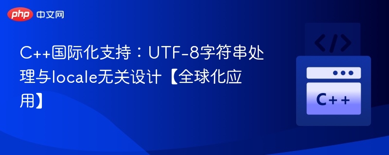 C++国际化支持:UTF-8字符串处理与locale无关设计【全球化应用】